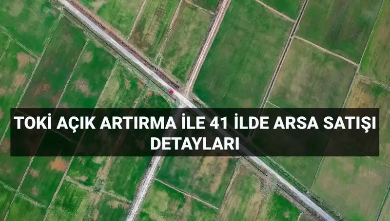 Tüm Detaylarıyla TOKİ’nin Açık Artırma ile Satacağı 306 Arsa