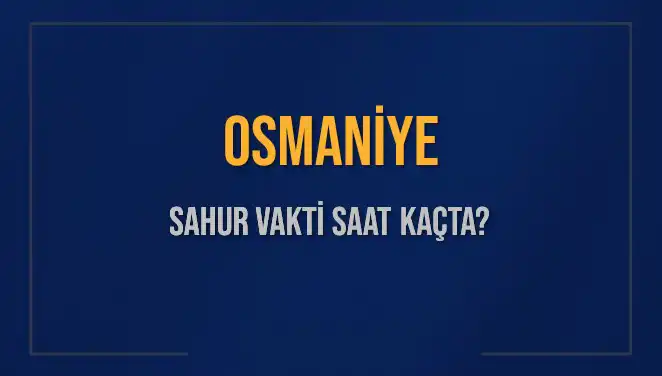 Osmaniye İçin 2025 Sahur Vakti Öğrenin: Ne Zaman Başlıyor ve Bitiyor?