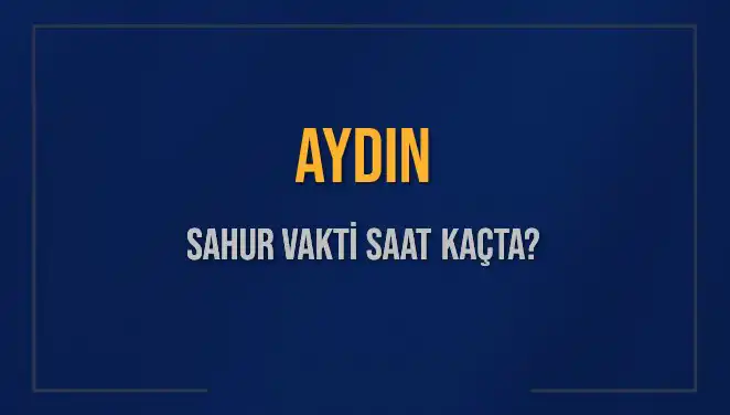 Aydın’da Sahur Vakti 2025: Saat Kaçta Başlayacak ve Bitecek?