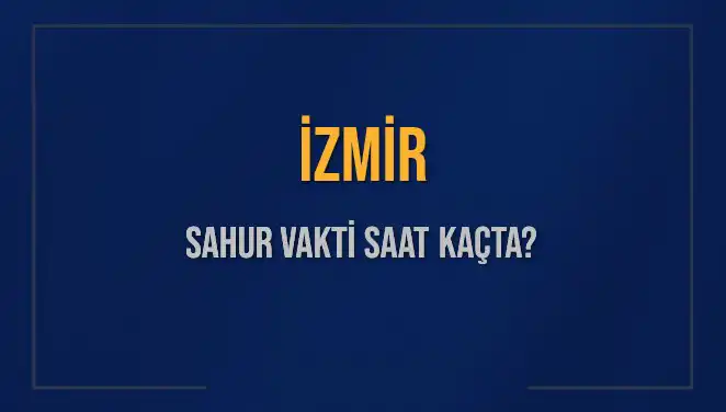İzmir’de Sahur Vakti: 11 Mart 2025 Saat Kaçta?