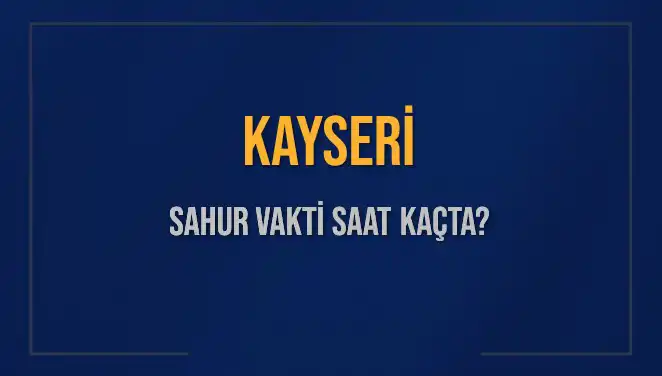 Kayseri'de Sahur Vakti: 2025'te İmsak Saati Ne Zaman?