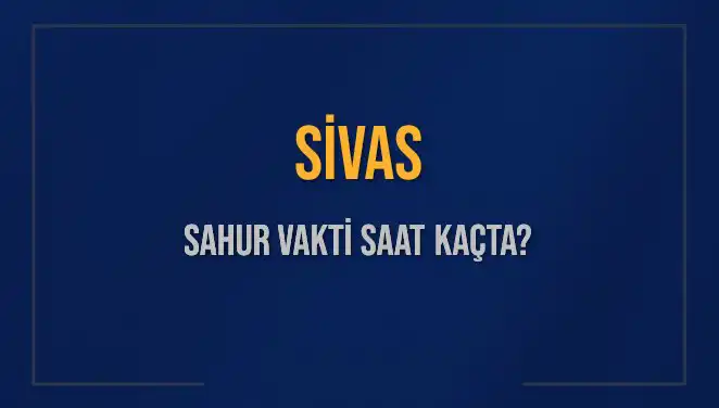 Sivas'ta Sahur Vakti Ne Zaman? 2025 İçin İpuçları