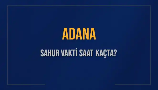 Adana'da Sahur Vakti 2025: İmsak ve Sahur Saatleri